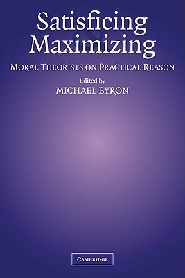 Satisficing and Maximizing: Moral Theorists on Practical Reason