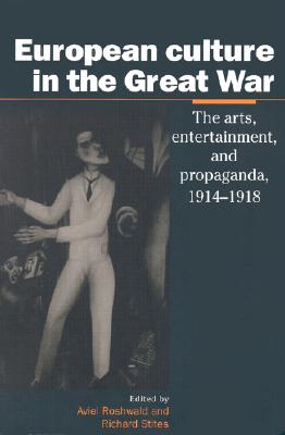 European Culture in the Great War: The Arts, Entertainment and Propaganda, 1914-1918 (Studies in the Social and Cultural History of Modern Warfare)