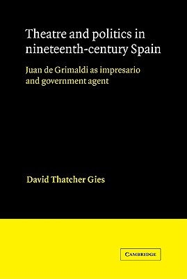 Theatre and Politics in Nineteenth-Century Spain: Juan De Grimaldi as Impresario and Government Agent (Cambridge Iberian and Latin American Studies)