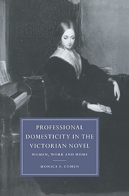 Professional Domesticity in the Victorian Novel: Women, Work and Home (Cambridge Studies in Nineteenth-Century Literature and Culture, Series Number 14)