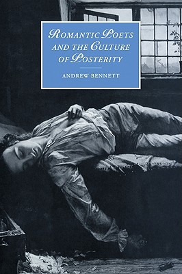 Romantic Poets and the Culture of Posterity (Cambridge Studies in Romanticism, Series Number 35)