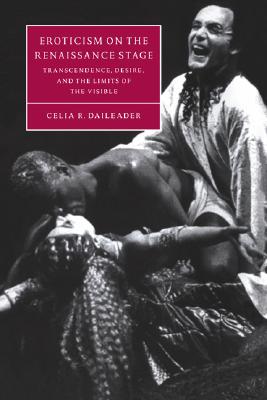 Eroticism on the Renaissance Stage: Transcendence, Desire, and the Limits of the Visible (Cambridge Studies in Renaissance Literature and Culture, Series Number 30)
