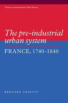 The Pre-industrial Urban System: France 1740-1840 (Themes in International Urban History, Series Number 2)