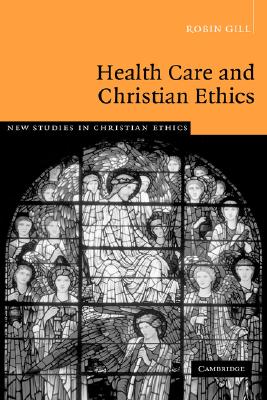 Health Care and Christian Ethics (New Studies in Christian Ethics, Series Number 26)