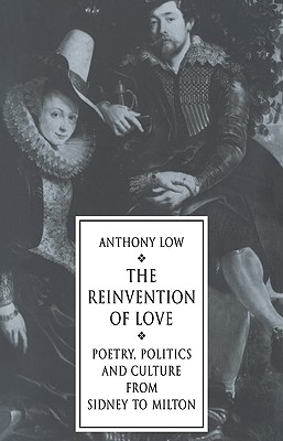 The Reinvention of Love: Poetry, Politics and Culture from Sidney to Milton (Volume 0)