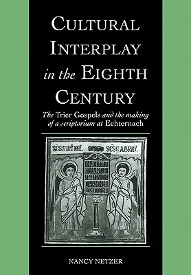 Cultural Interplay in the Eighth Century: The Trier Gospels and the Makings of a Scriptorium at Echternach (Cambridge Studies in Palaeography and Codicology, Series Number 3)