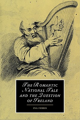 The Romantic National Tale and the Question of Ireland (Cambridge Studies in Romanticism, Series Number 51)