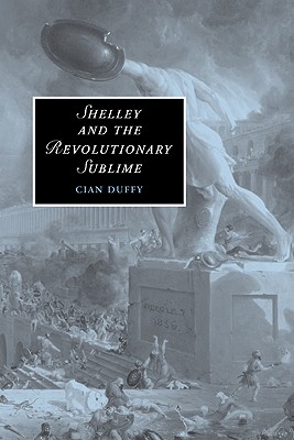 Shelley and the Revolutionary Sublime (Cambridge Studies in Romanticism, Series Number 63)