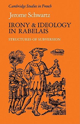 Irony and Ideology in Rabelais: Structures of Subversion (Cambridge Studies in French, Series Number 27)