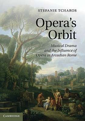 Opera's Orbit: Musical Drama and the Influence of Opera in Arcadian Rome