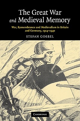 The Great War and Medieval Memory. War, Remembrance and Medievalism in Britain and Germany, 19141940 (Studies in the Social and Cultural History of Modern Warfare 23)
