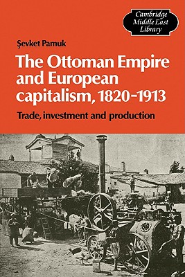 The Ottoman Empire and European Capitalism, 1820-1913: Trade, Investment and Production (Cambridge Middle East Library, Series Number 12)