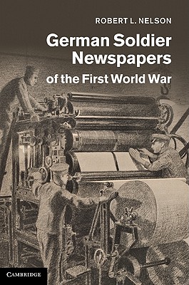 German Soldier Newspapers of the First World War (Studies in the Social and Cultural History of Modern Warfare, Series Number 33)