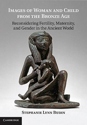 IMAGES OF WOMAN AND CHILD FROM THE BRONZE AGE Reconsidering Fertility, Maternity, and Gender in the Ancient World