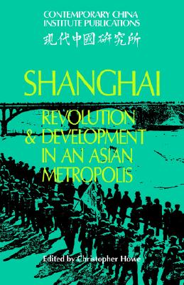 Shanghai: Revolution and Development in an Asian Metropolis (Contemporary China Institute Publications)