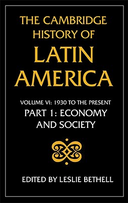 The Cambridge History of Latin America, Volume 6, Part 1: Latin America since 1930: Economy, Society and Politics: Economy and Society