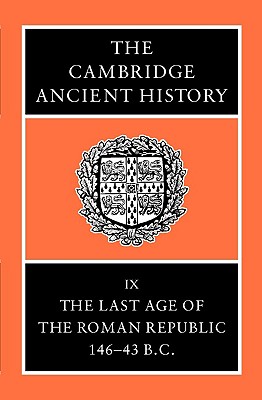 THE CAMBRIDGE ANCIENT HISTORY Volume IX: the Last Age of the Roman Republic, 146-43 BC