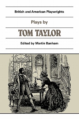Plays by Tom Taylor: Still Waters Run Deep, The Contested Election, The Overland Route, The Ticket-of-Leave Man (British and American Playwrights)