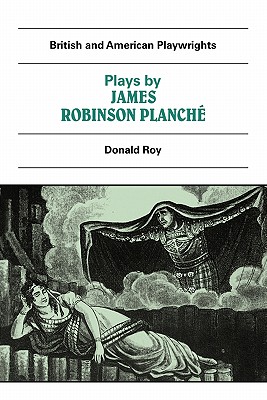 Plays by James Robinson Planch (British and American Playwrights, 1750-1920)