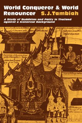 World Conqueror and World Renouncer: A Study of Buddhism and Polity in Thailand against a Historical Background (Cambridge Studies in Social and Cultural Anthropology)