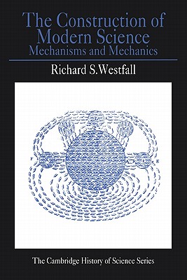 The Construction of Modern Science: Mechanisms and Mechanics (Cambridge Studies in the History of Science)