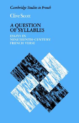 A Question of Syllables: Essays in Nineteenth-Century French Verse (Cambridge Studies in French, Series Number 14)