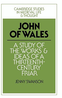John of Wales: A Study of the Works and Ideas of a Thirteenth-Century Friar (Cambridge Studies in Medieval Life and Thought: Fourth Series, Series Number 10)