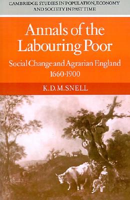 Annals of the Labouring Poor: Social Change and Agrarian England, 16601900 (Cambridge Studies in Population, Economy and Society in Past Time, Series Number 2)