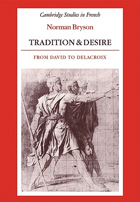 Tradition and Desire: From David to Delacroix (Cambridge Studies in French, Series Number 5)