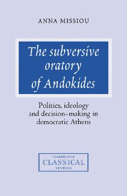 THE SUBVERSIVE ORATORY OF ANDOKIDES Politics, Ideology and Decision-Making in Democratic Athens