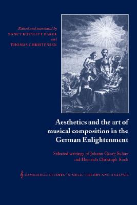 Aesthetics and the Art of Musical Composition in the German Enlightenment: Selected Writings of Johann Georg Sulzer and Heinrich Christoph Koch . Music Theory and Analysis, Series Number 7)