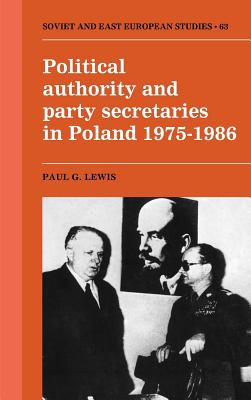 Political Authority and Party Secretaries in Poland, 1975-1986 (Cambridge Russian, Soviet and Post-Soviet Studies)
