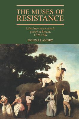 The Muses of Resistance: Laboring-Class Women's Poetry in Britain, 1739-1796