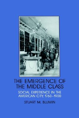 The Emergence of the Middle Class: Social Experience in the American City, 1760-1900 (Interdisciplinary Perspectives on Modern History)