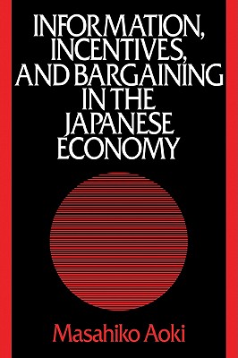 Information, Incentives and Bargaining in the Japanese Economy: A Microtheory of the Japanese Economy