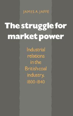 The Struggle for Market Power: Industrial Relations in the British Coal Industry, 18001840