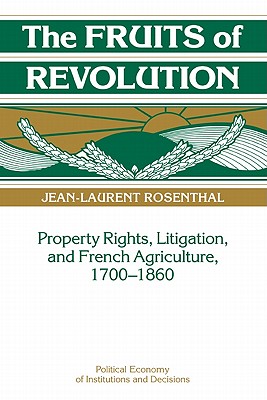 The Fruits of Revolution: Property Rights, Litigation and French Agriculture, 1700-1860 (Political Economy of Institutions and Decisions)