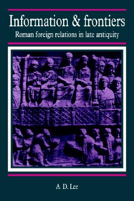 INFORMATION AND & FRONTIERS Roman Foreign Relations in Late Antiquity