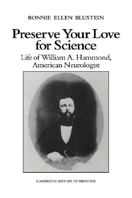 Preserve your Love for Science: Life of William A Hammond, American Neurologist (Cambridge Studies in the History of Medicine)