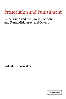 Prosecution and Punishment: Petty Crime and the Law in London and Rural Middlesex, c.16601725 (Cambridge Studies in Early Modern British History)