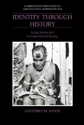 Identity through History: Living Stories in a Solomon Islands Society (Cambridge Studies in Social and Cultural Anthropology, Series Number 83)