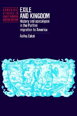 Exile and Kingdom: History and Apocalypse in the Puritan Migration to America (Cambridge Studies in Early Modern British History)