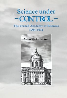 Science Under Control: The French Academy of Sciences 1795-1914.