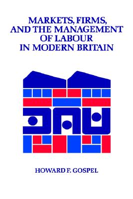 Markets, Firms and the Management of Labour in Modern Britain (Cambridge Studies in Management, Series Number 17)