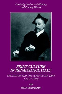 Print Culture in Renaissance Italy: The Editor and the Vernacular Text, 1470-1600 (Cambridge Studies in Publishing and Printing History)