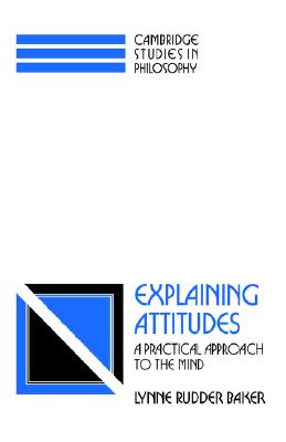 Explaining Attitudes: A Practical Approach to the Mind (Cambridge Studies in Philosophy)