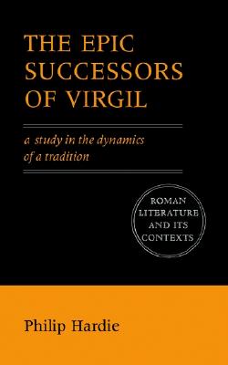 The Epic Successors of Virgil: A Study in the Dynamics of a Tradition (Roman Literature and its Contexts)