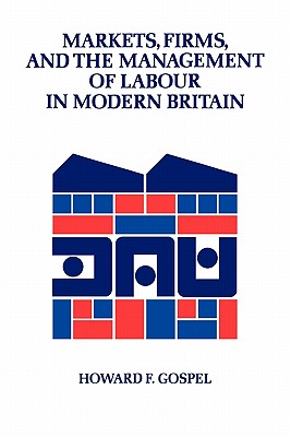 Markets, Firms and the Management of Labour in Modern Britain (Cambridge Studies in Management, Series Number 17)