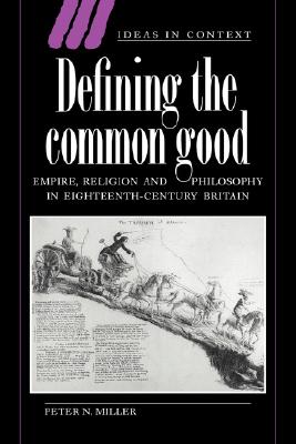 Defining the Common Good: Empire, Religion and Philosophy in Eighteenth-Century Britain (Ideas in Context, Series Number 29)