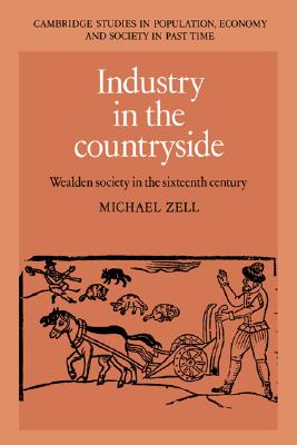 Industry in the Countryside: Wealden Society in the Sixteenth Century (Cambridge Studies in Population, Economy and Society in Past Time, Series Number 22)